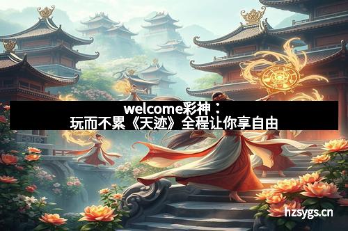 welcome彩神：玩而不累《天迹》全程让你享自由